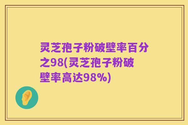 灵芝孢子粉破壁率百分之98(灵芝孢子粉破壁率高达98%)