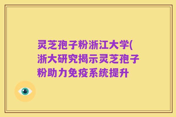 灵芝孢子粉浙江大学(浙大研究揭示灵芝孢子粉助力免疫系统提升