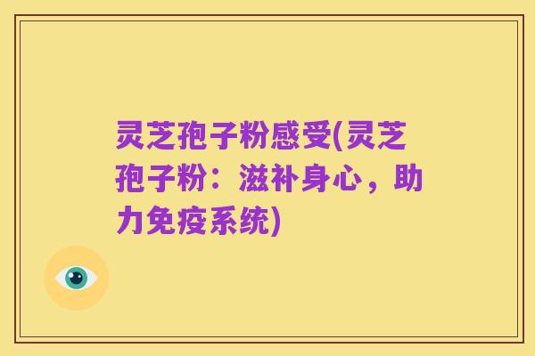 灵芝孢子粉感受(灵芝孢子粉：滋补身心，助力免疫系统)