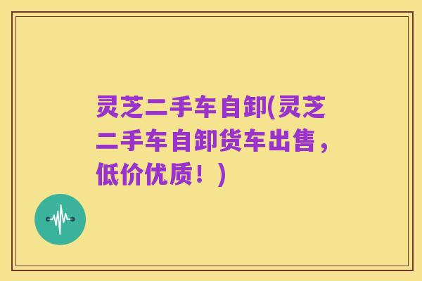 灵芝二手车自卸(灵芝二手车自卸货车出售，低价优质！)