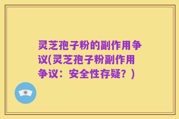 灵芝孢子粉的副作用争议(灵芝孢子粉副作用争议：安全性存疑？)