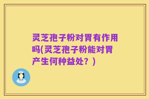 灵芝孢子粉对胃有作用吗(灵芝孢子粉能对胃产生何种益处?)