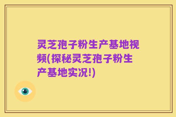 灵芝孢子粉生产基地视频(探秘灵芝孢子粉生产基地实况!)