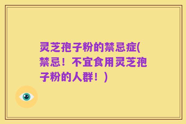 灵芝孢子粉的禁忌症(禁忌!不宜食用灵芝孢子粉的人群!)