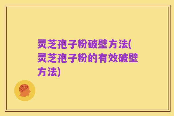 灵芝孢子粉破壁方法(灵芝孢子粉的有效破壁方法)