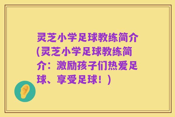 灵芝小学足球教练简介(灵芝小学足球教练简介：激励孩子们热爱足球、享受足球！)