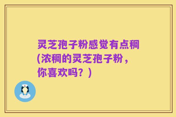 灵芝孢子粉感觉有点稠(浓稠的灵芝孢子粉,你喜欢吗?)