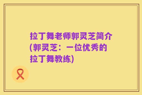 拉丁舞老师郭灵芝简介(郭灵芝:一位优秀的拉丁舞教练)