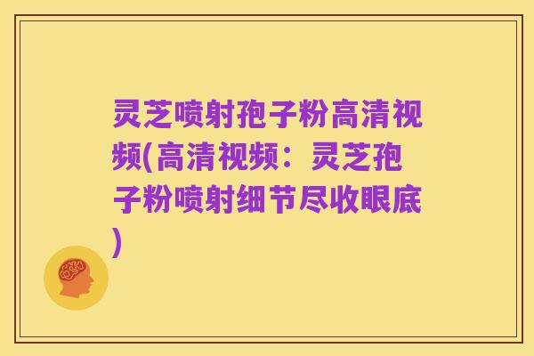 灵芝喷射孢子粉高清视频(高清视频:灵芝孢子粉喷射细节尽收眼底)