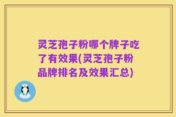 灵芝孢子粉哪个牌子吃了有效果(灵芝孢子粉品牌排名及效果汇总)