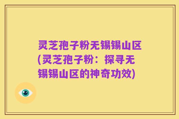 灵芝孢子粉无锡锡山区(灵芝孢子粉:探寻无锡锡山区的神奇功效)