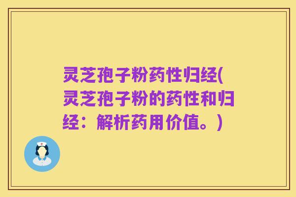 灵芝孢子粉药性归经(灵芝孢子粉的药性和归经：解析药用价值。)