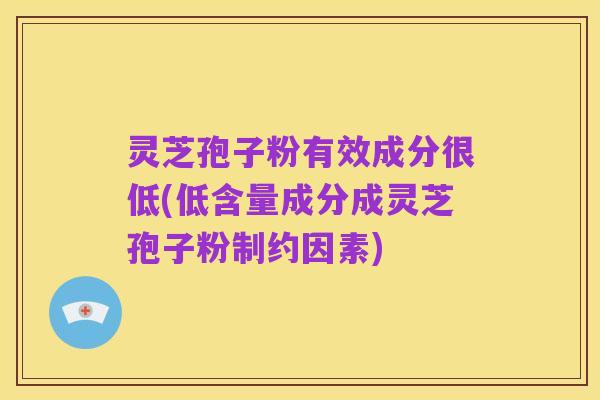 灵芝孢子粉有效成分很低(低含量成分成灵芝孢子粉制约因素)