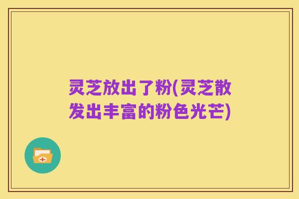 灵芝放出了粉(灵芝散发出丰富的粉色光芒)