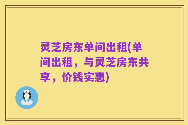 灵芝房东单间出租(单间出租,与灵芝房东共享,价钱实惠)
