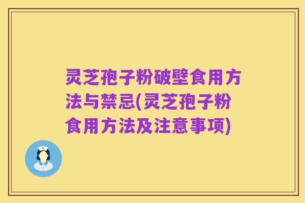 灵芝孢子粉破壁食用方法与禁忌(灵芝孢子粉食用方法及注意事项)