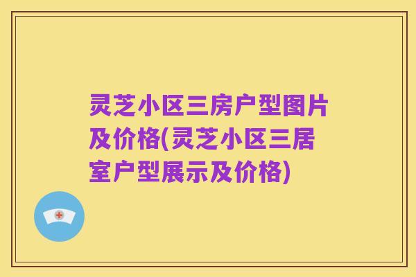 灵芝小区三房户型图片及价格(灵芝小区三居室户型展示及价格)