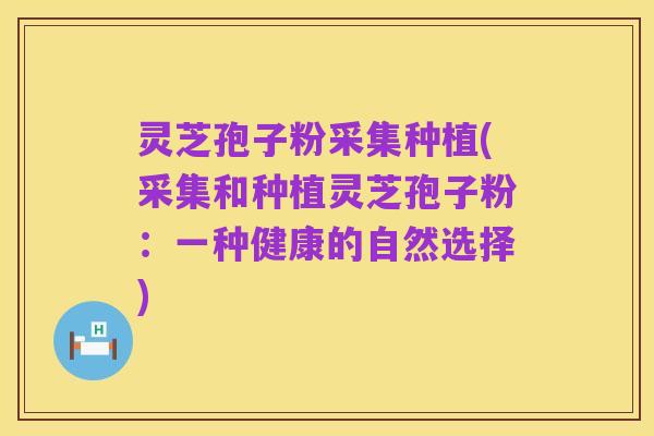 灵芝孢子粉采集种植(采集和种植灵芝孢子粉:一种健康的自然选择)