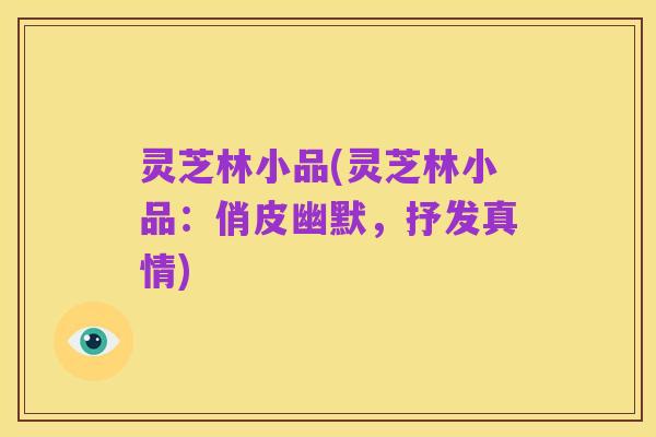 灵芝林小品(灵芝林小品:俏皮幽默,抒发真情)