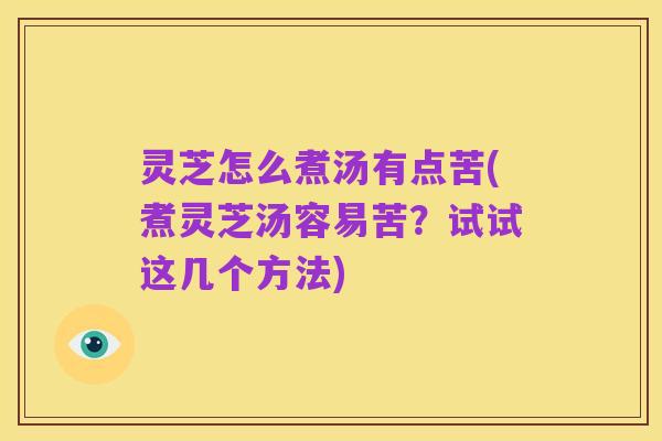 灵芝怎么煮汤有点苦(煮灵芝汤容易苦?试试这几个方法)