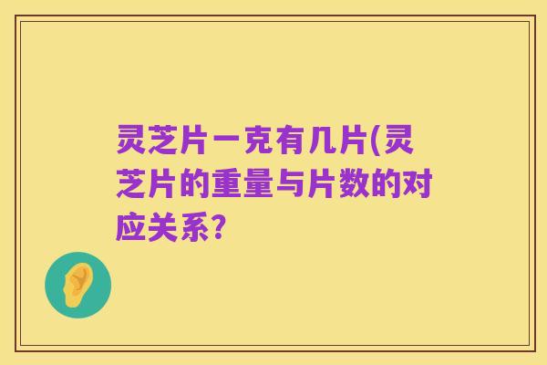 灵芝片一克有几片(灵芝片的重量与片数的对应关系?