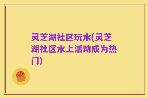 灵芝湖社区玩水(灵芝湖社区水上活动成为热门)