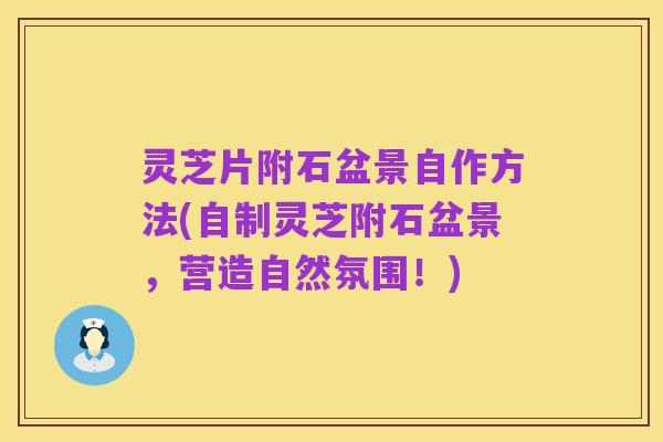 灵芝片附石盆景自作方法(自制灵芝附石盆景,营造自然氛围!)
