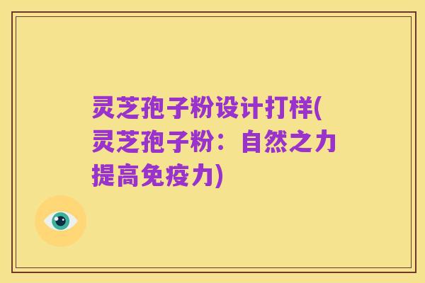 灵芝孢子粉设计打样(灵芝孢子粉:自然之力提高免疫力)