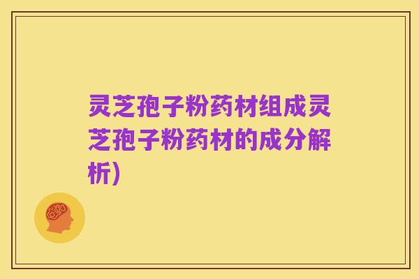 灵芝孢子粉药材组成灵芝孢子粉药材的成分解析)