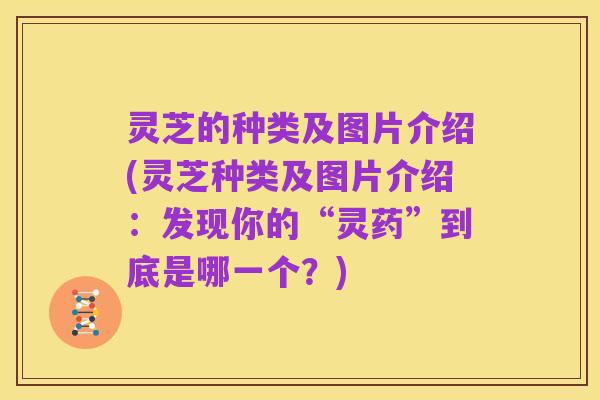灵芝的种类及图片介绍(灵芝种类及图片介绍：发现你的“灵药”到底是哪一个？)