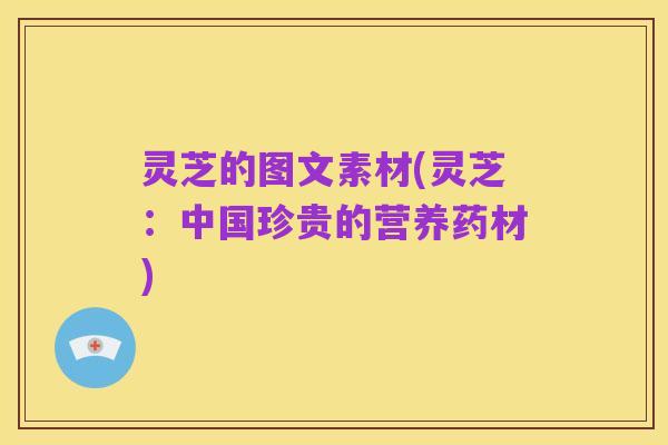 灵芝的图文素材(灵芝：中国珍贵的营养药材)