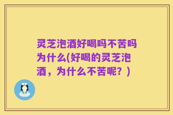 灵芝泡酒好喝吗不苦吗为什么(好喝的灵芝泡酒，为什么不苦呢？)
