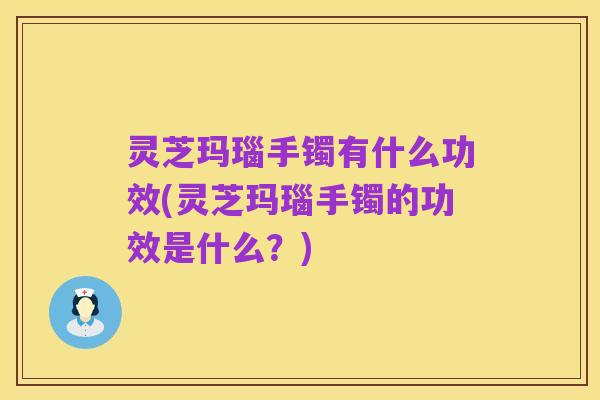 灵芝玛瑙手镯有什么功效(灵芝玛瑙手镯的功效是什么？)