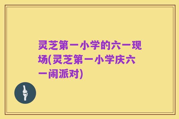 灵芝第一小学的六一现场(灵芝第一小学庆六一闹派对)