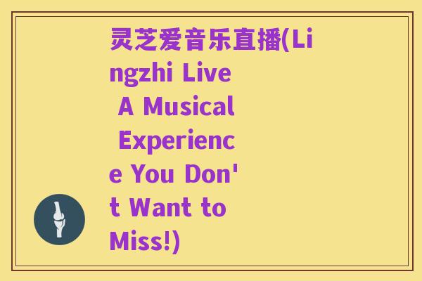 灵芝爱音乐直播(Lingzhi Live A Musical Experience You Don't Want to Miss!)