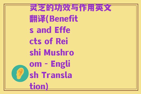 灵芝的功效与作用英文翻译(Benefits and Effects of Reishi Mushroom - English Translation)