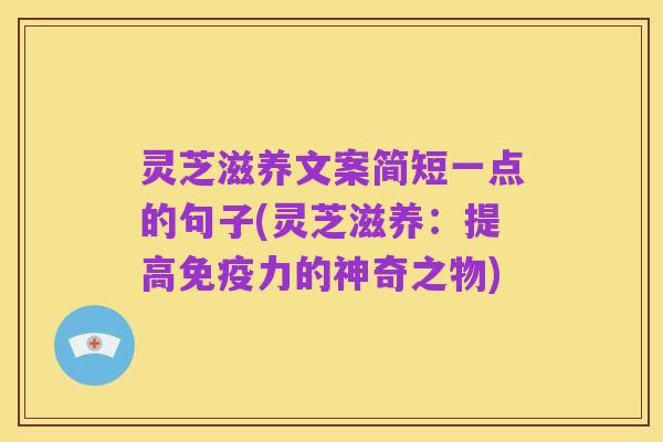 灵芝滋养文案简短一点的句子(灵芝滋养:提高免疫力的神奇之物)