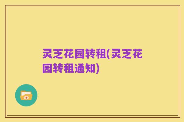 灵芝花园转租(灵芝花园转租通知)