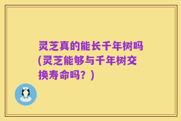 灵芝真的能长千年树吗(灵芝能够与千年树交换寿命吗？)