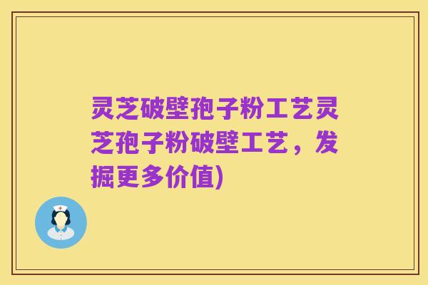 灵芝破壁孢子粉工艺灵芝孢子粉破壁工艺，发掘更多价值)