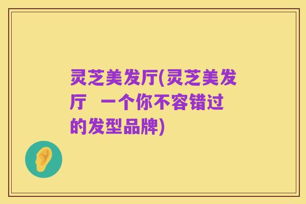 灵芝美发厅(灵芝美发厅 一个你不容错过的发型品牌)