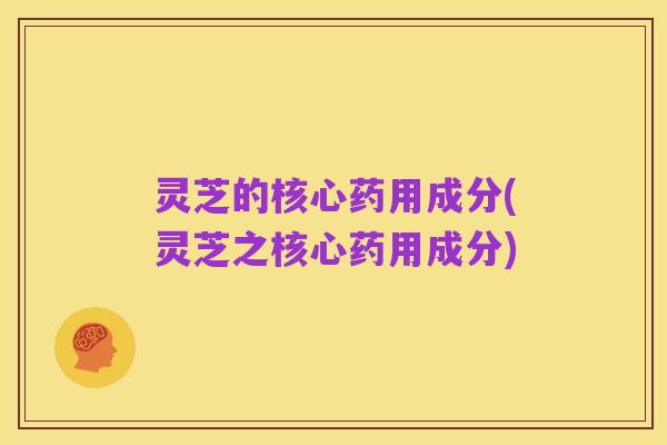 灵芝的核心药用成分(灵芝之核心药用成分)