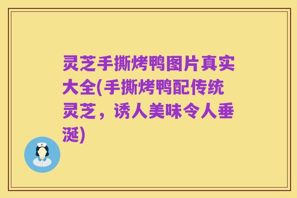 灵芝手撕烤鸭图片真实大全(手撕烤鸭配传统灵芝,诱人美味令人垂涎)