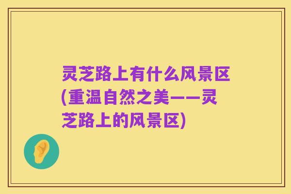灵芝路上有什么风景区(重温自然之美——灵芝路上的风景区)