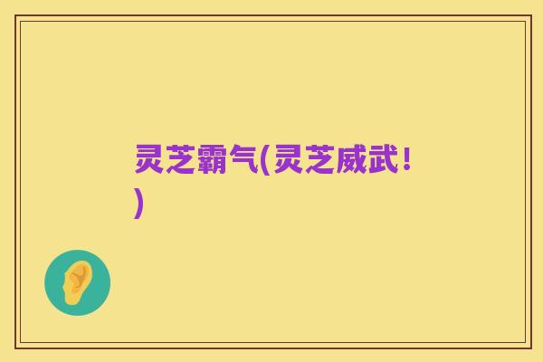 灵芝霸气(灵芝威武！)