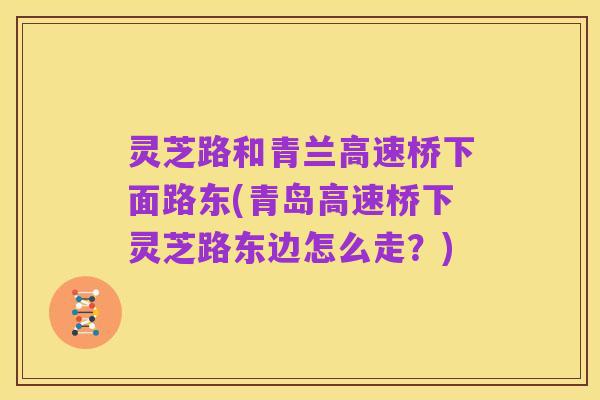 灵芝路和青兰高速桥下面路东(青岛高速桥下灵芝路东边怎么走?)