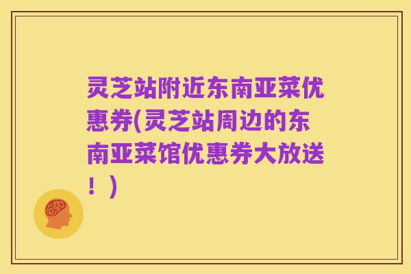灵芝站附近东南亚菜优惠券(灵芝站周边的东南亚菜馆优惠券大放送!)