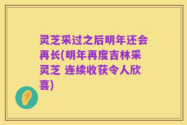 灵芝采过之后明年还会再长(明年再度吉林采灵芝 连续收获令人欣喜)