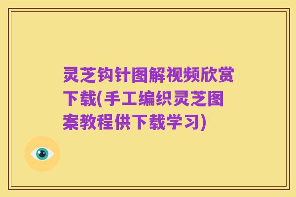 灵芝钩针图解视频欣赏下载(手工编织灵芝图案教程供下载学习)