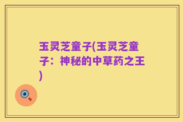 玉灵芝童子(玉灵芝童子：神秘的中草药之王)